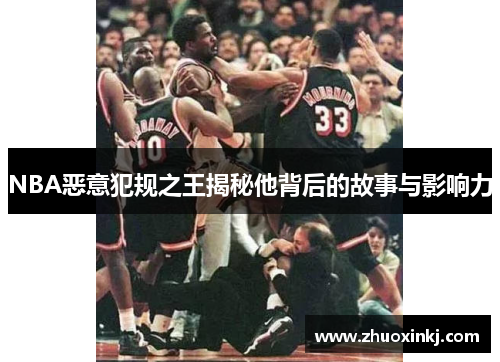 NBA恶意犯规之王揭秘他背后的故事与影响力