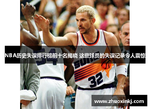 NBA历史失误排行榜前十名揭晓 这些球员的失误记录令人震惊