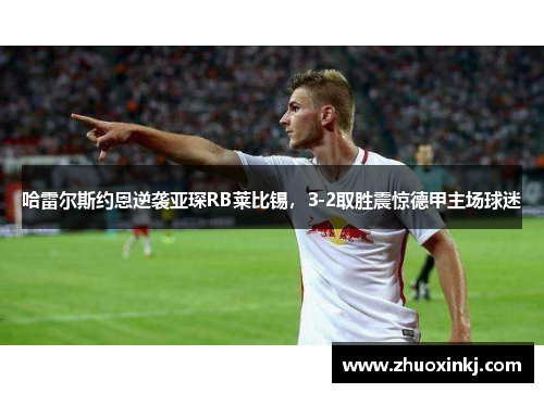 哈雷尔斯约恩逆袭亚琛RB莱比锡,3-2取胜震惊德甲主场球迷