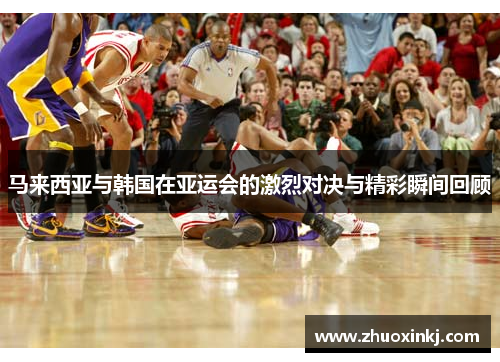 马来西亚与韩国在亚运会的激烈对决与精彩瞬间回顾